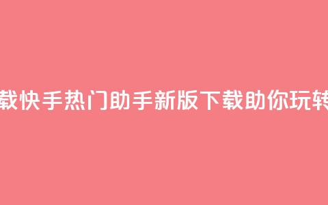 快手热门助手下载 - 快手热门助手新版下载	，助你玩转热门视频!  第1张