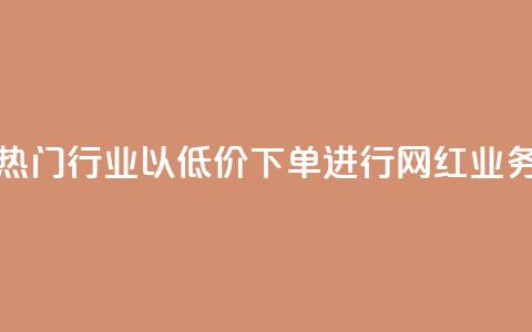 热门行业以低价下单进行网红业务  第1张