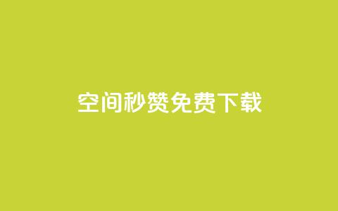 空间秒赞免费下载 - 快速获取空间秒赞免费下载方法解析~  第1张