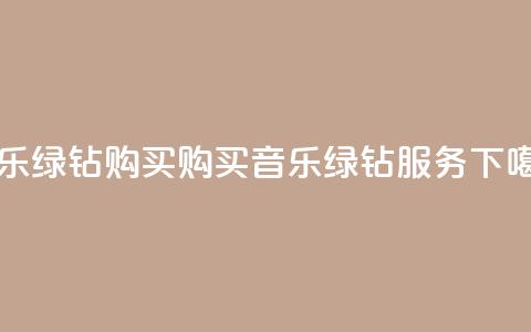 QQ音乐绿钻购买(购买QQ音乐绿钻服务) 第1张 QQ音乐绿钻购买(购买QQ音乐绿钻服务) 第1张