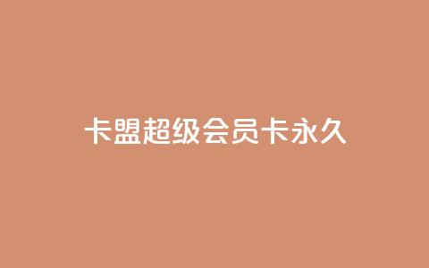 卡盟超级会员卡永久,免费qq主页名片点赞怎么弄 - 1块钱1w播放量在哪买 ks全网自助二十四小时下单  第1张