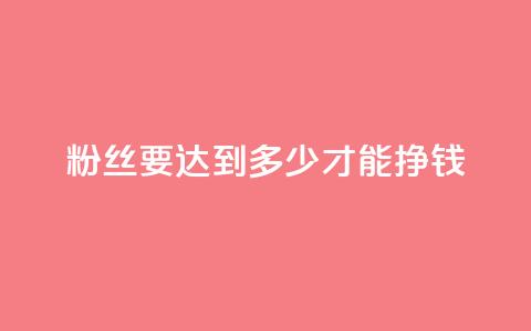 粉丝要达到多少才能挣钱 - 如何在Instagram上赚到钱所需的最低粉丝数量是多少？。  第1张