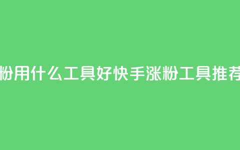 快手涨粉用什么工具好(快手涨粉工具推荐)  第1张