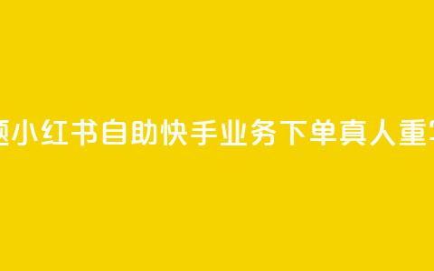 小红书自助快手业务下单真人(原标题：小红书自助快手业务下单真人重写后的标题：小红书快手业务真人下单)  第1张