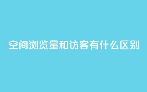 空间浏览量和访客有什么区别 - 空间浏览量与访客有何不同？一个简明的解释。  第1张