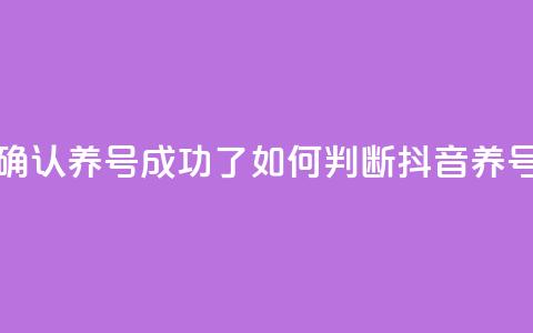 抖音怎么确认养号成功了(如何判断抖音养号是否成功) 第1张 抖音怎么确认养号成功了(如何判断抖音养号是否成功) 第1张