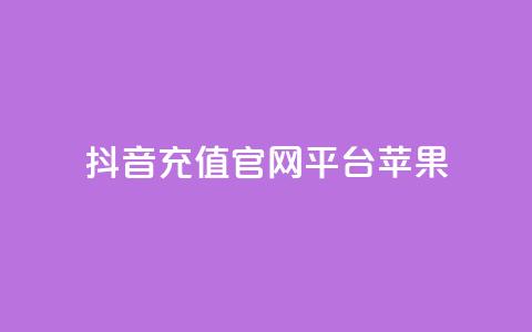 抖音充值官网平台苹果 - 抖音充值平台苹果专享指南与使用技巧。  第1张