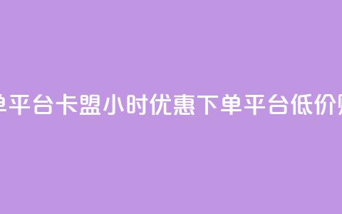 卡盟24小时低价下单平台 - 卡盟：24小时优惠下单平台	，低价购买最实惠~  第1张