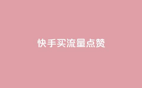 快手买流量点赞 - 快手推广方式解析。  第1张