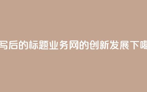 重写后的标题：QQ业务网的创新发展  第1张