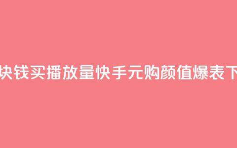 快手1块钱买播放量(快手1元购颜值爆表)  第1张