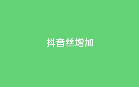 抖音丝增加 - 抖音丝不增加怎么办  第1张