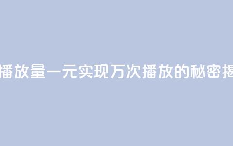 一块钱1万播放量 - 一元实现万次播放的秘密揭秘~ 第1张 一块钱1万播放量 - 一元实现万次播放的秘密揭秘~ 第1张