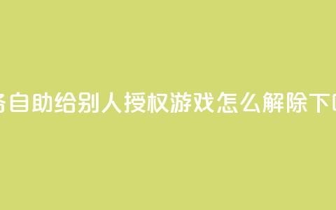 qq业务自助 - QQ给别人授权游戏怎么解除  第1张