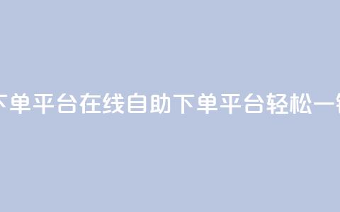 qq自助下单平台在线(QQ自助下单平台，轻松一键服务)  第1张