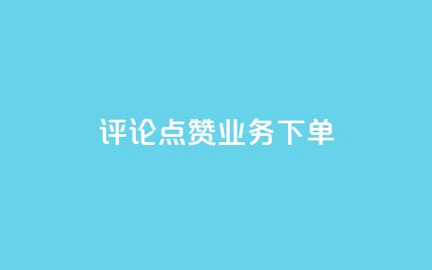 评论点赞业务下单 - 最佳选择：快速点赞业务，轻松下单，提升搜索排名~  第1张