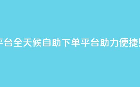 自助下单24小时平台Xhs - 全天候自助下单平台Xhs助力便捷购物体验!  第1张