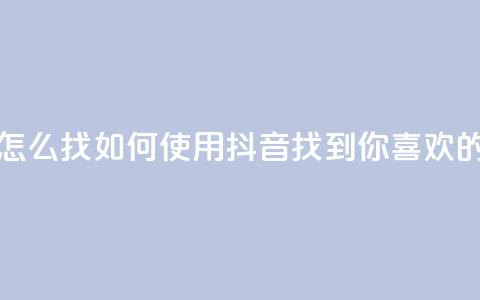 抖音怎么找(如何使用抖音找到你喜欢的内容)  第1张