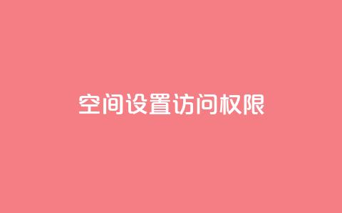 QQ空间设置访问权限,抖音点赞自助平台24小时服务 - b站播放量业务自助平台 抖音充值官方链接地址  第1张