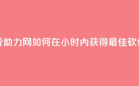 24小时砍价助力网 - 如何在24小时内获得最佳砍价？!  第1张