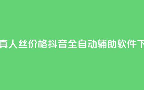 抖音真人丝价格 - 抖音全自动辅助软件 第1张 抖音真人丝价格 - 抖音全自动辅助软件 第1张