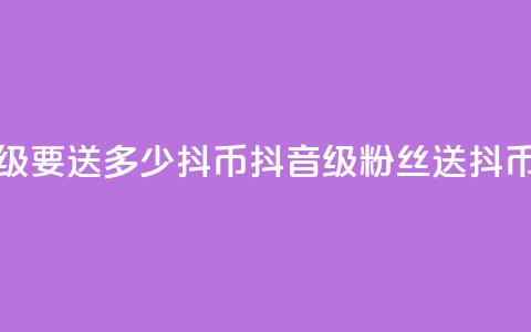 抖音粉丝19级要送多少抖币(抖音19级粉丝送抖币数)  第1张