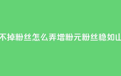 1元3000粉丝不掉粉丝怎么弄(增粉1元3000粉丝稳如山) 第1张 1元3000粉丝不掉粉丝怎么弄(增粉1元3000粉丝稳如山) 第1张