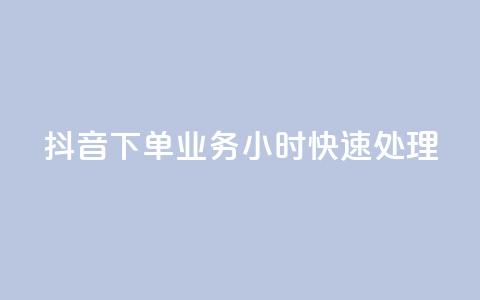 抖音下单业务	，24小时快速处理  第1张