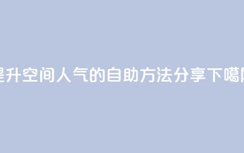 提升QQ空间人气的自助方法分享 第1张 提升QQ空间人气的自助方法分享 第1张