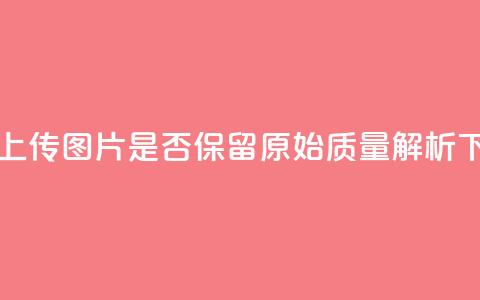 QQ黄钻上传图片是否保留原始质量解析 第1张 QQ黄钻上传图片是否保留原始质量解析 第1张
