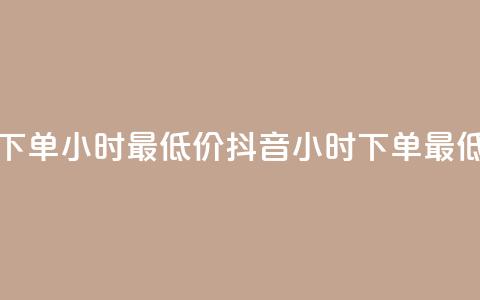 抖音下单24小时最低价(抖音24小时下单,最低价格) 第1张 抖音下单24小时最低价(抖音24小时下单,最低价格) 第1张
