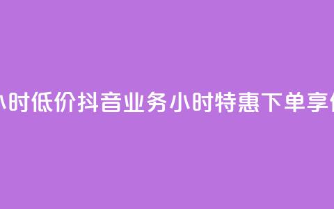 抖音业务下单24小时低价 - 抖音业务24小时特惠下单，享低价优惠！  第1张