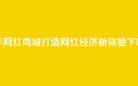 快手网红商城:打造网红经济新体验 第1张 快手网红商城:打造网红经济新体验 第1张