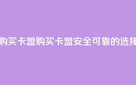 QQ购买卡盟(购买QQ卡盟——安全可靠的选择)  第1张