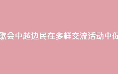 旅游	、足球、歌会……中越边民在多样交流活动中促进心相通  第1张