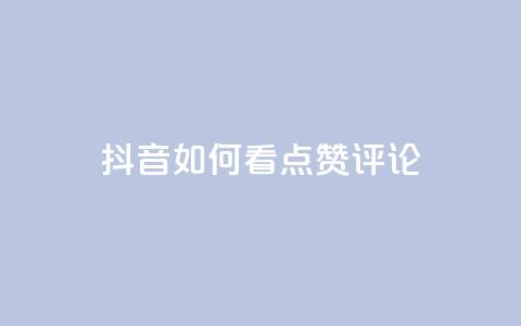 抖音如何看点赞评论,低价抖音业务网 - 全网下单业务最便宜的平台 点赞推广  第1张