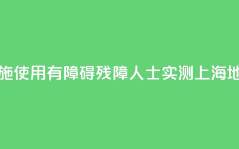 无障碍设施使用“有障碍”	，残障人士实测上海地铁  第1张