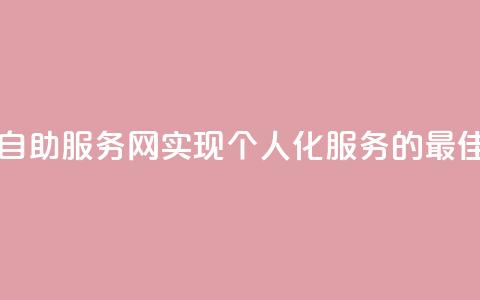 自助服务网 - 自助服务网——实现个人化服务的最佳选择。  第1张