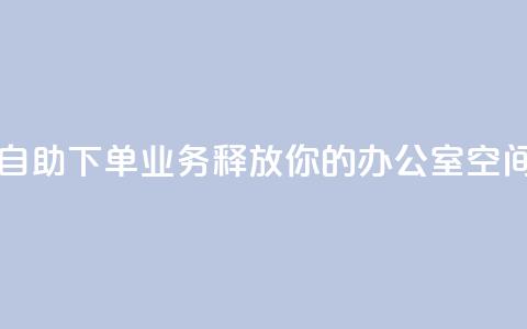 自助下单业务:释放你的办公室空间 第1张 自助下单业务:释放你的办公室空间 第1张