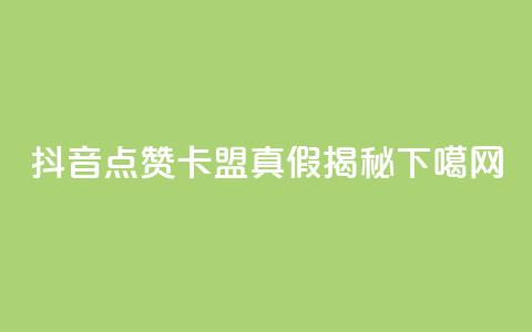 抖音点赞卡盟真假揭秘  第1张
