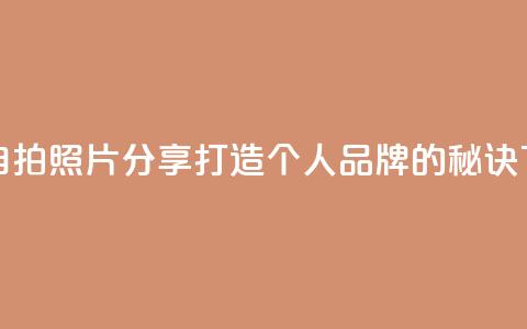 粉丝自拍照片分享:打造个人品牌的秘诀 第1张 粉丝自拍照片分享:打造个人品牌的秘诀 第1张
