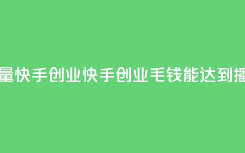1毛钱10000播放量快手创业(快手创业:1毛钱能达到10000播放) 第1张 1毛钱10000播放量快手创业(快手创业:1毛钱能达到10000播放) 第1张