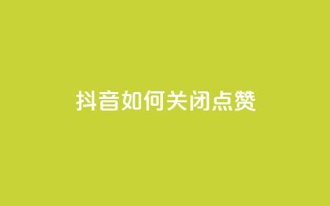 抖音如何关闭点赞,qq主页买赞软件 - qq空间说说浏览量 qq会员卡盟平台官网  第1张