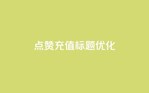 dy点赞充值标题优化 第1张 dy点赞充值标题优化 第1张