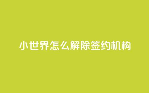 QQ小世界怎么解除签约机构,1元买号平台 - 低价业务平台网址 便宜说说赞  第1张