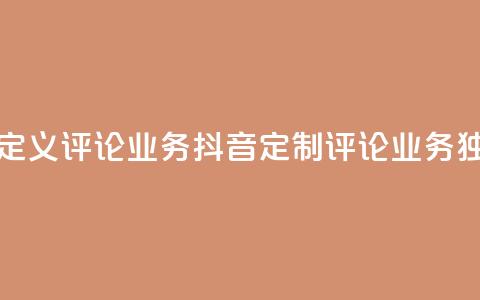 抖音自定义评论业务(抖音定制评论业务独家优势) 第1张 抖音自定义评论业务(抖音定制评论业务独家优势) 第1张