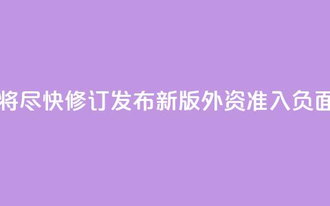 中国将尽快修订发布新版外资准入负面清单 第1张 中国将尽快修订发布新版外资准入负面清单 第1张