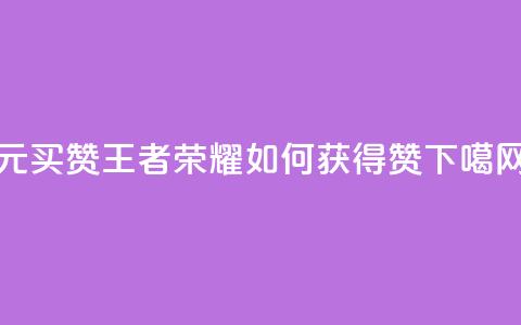 1元买赞：王者荣耀如何获得10000赞？  第1张