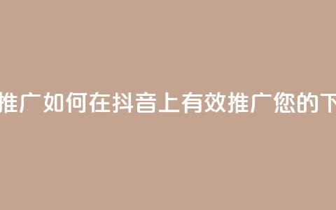 抖音推广app - 如何在抖音上有效推广您的APP~ 第1张 抖音推广app - 如何在抖音上有效推广您的APP~ 第1张