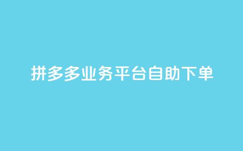 拼多多业务平台自助下单 - 拼多多自助下单平台如何提高营销效果~  第1张